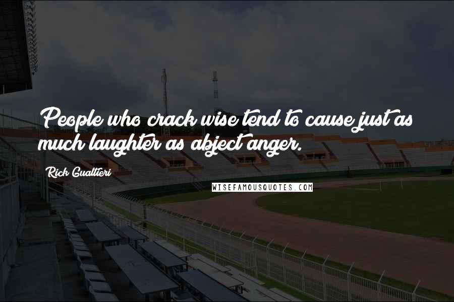 Rick Gualtieri Quotes: People who crack wise tend to cause just as much laughter as abject anger.