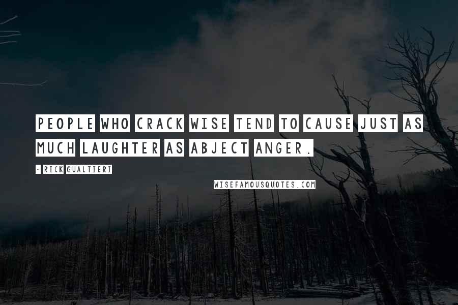 Rick Gualtieri Quotes: People who crack wise tend to cause just as much laughter as abject anger.