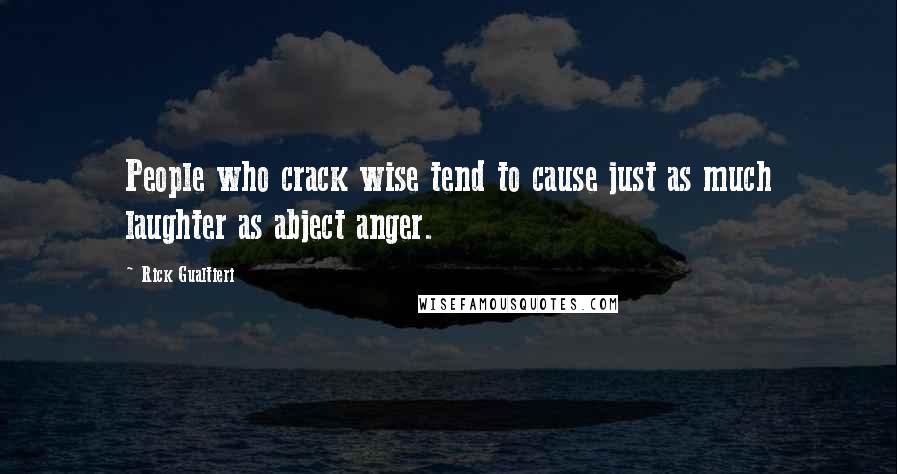 Rick Gualtieri Quotes: People who crack wise tend to cause just as much laughter as abject anger.