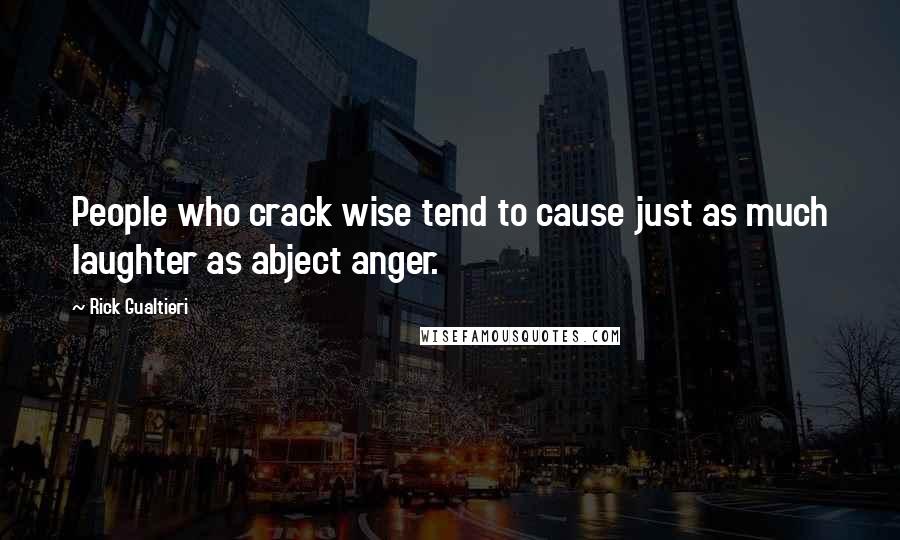 Rick Gualtieri Quotes: People who crack wise tend to cause just as much laughter as abject anger.