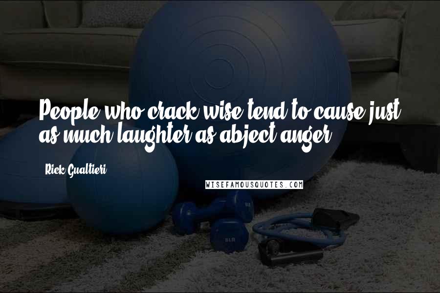 Rick Gualtieri Quotes: People who crack wise tend to cause just as much laughter as abject anger.