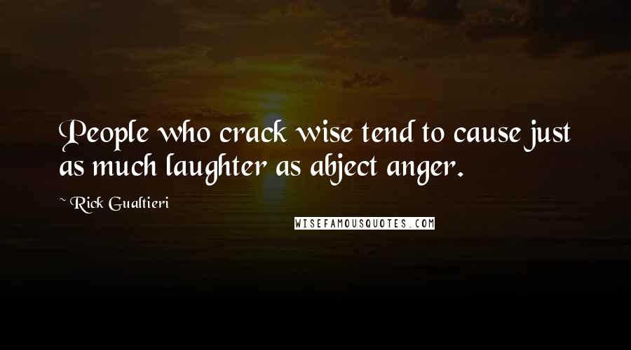 Rick Gualtieri Quotes: People who crack wise tend to cause just as much laughter as abject anger.