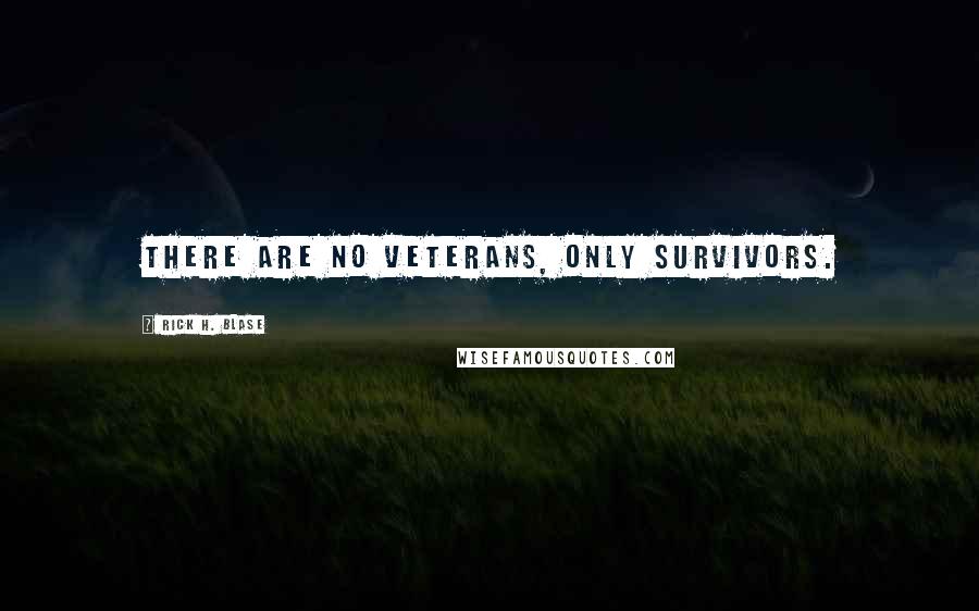 Rick H. Blase Quotes: There are no veterans, only survivors.