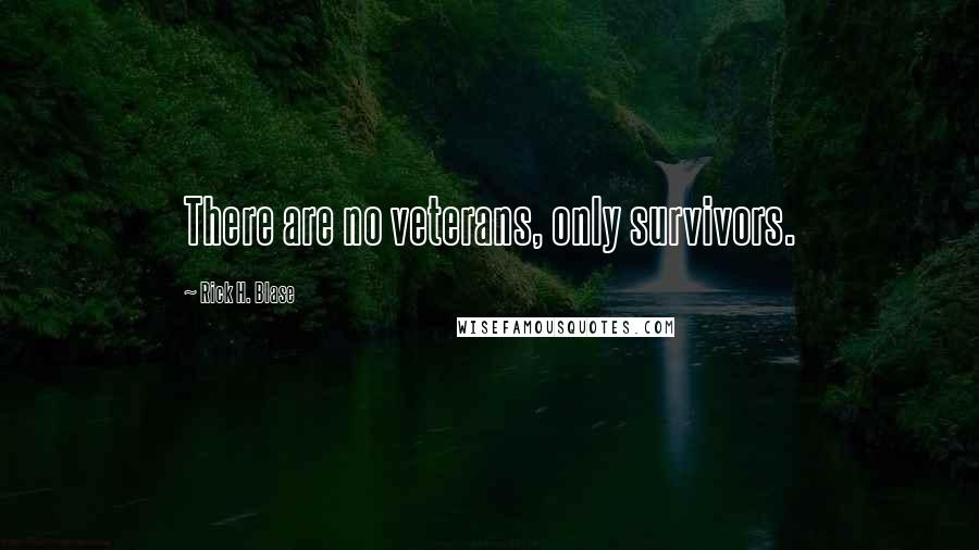 Rick H. Blase Quotes: There are no veterans, only survivors.