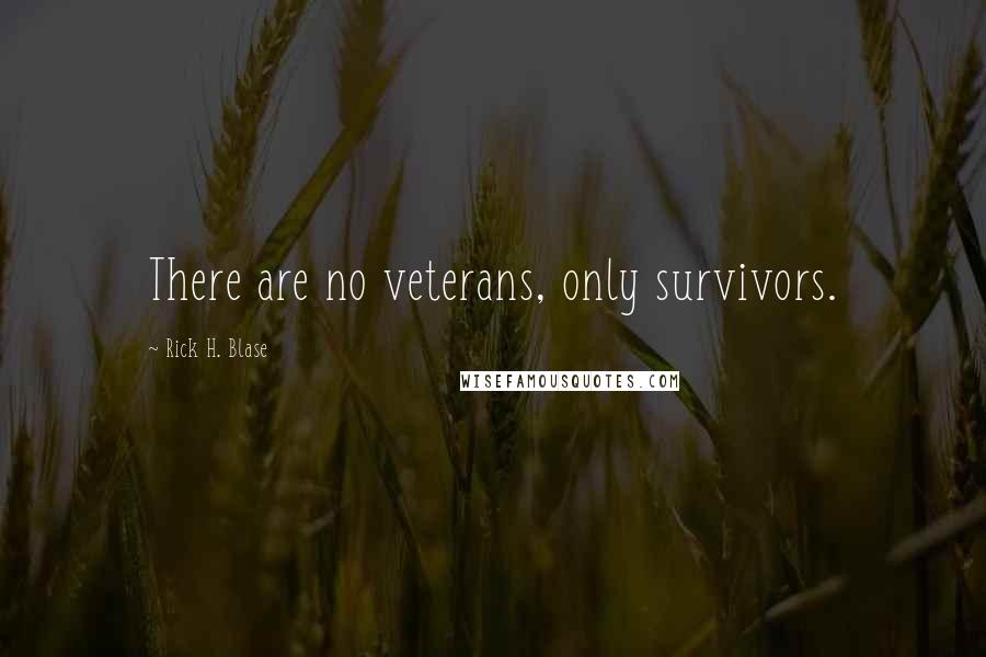 Rick H. Blase Quotes: There are no veterans, only survivors.