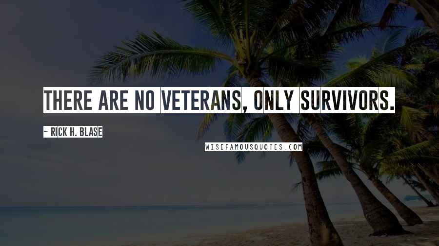 Rick H. Blase Quotes: There are no veterans, only survivors.