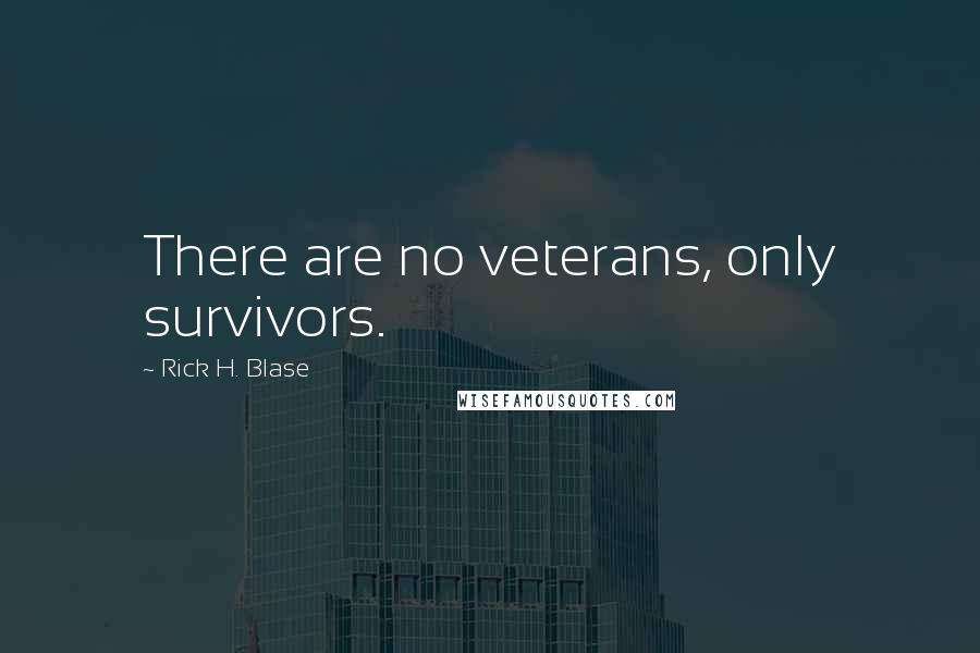 Rick H. Blase Quotes: There are no veterans, only survivors.