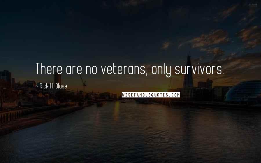 Rick H. Blase Quotes: There are no veterans, only survivors.