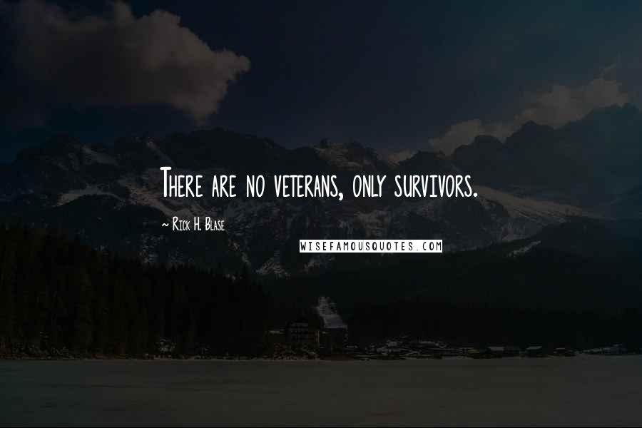 Rick H. Blase Quotes: There are no veterans, only survivors.