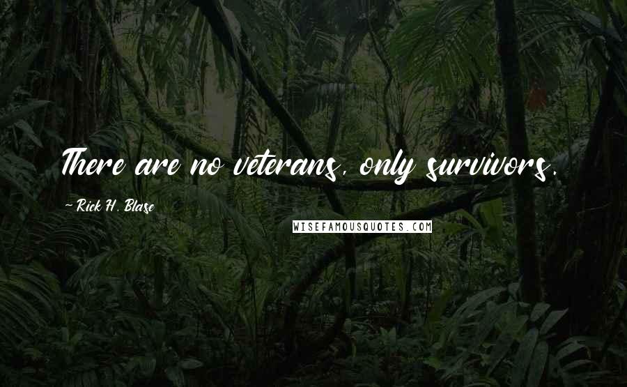 Rick H. Blase Quotes: There are no veterans, only survivors.