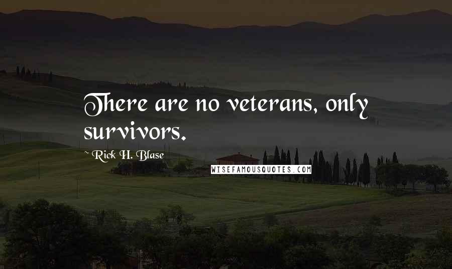 Rick H. Blase Quotes: There are no veterans, only survivors.