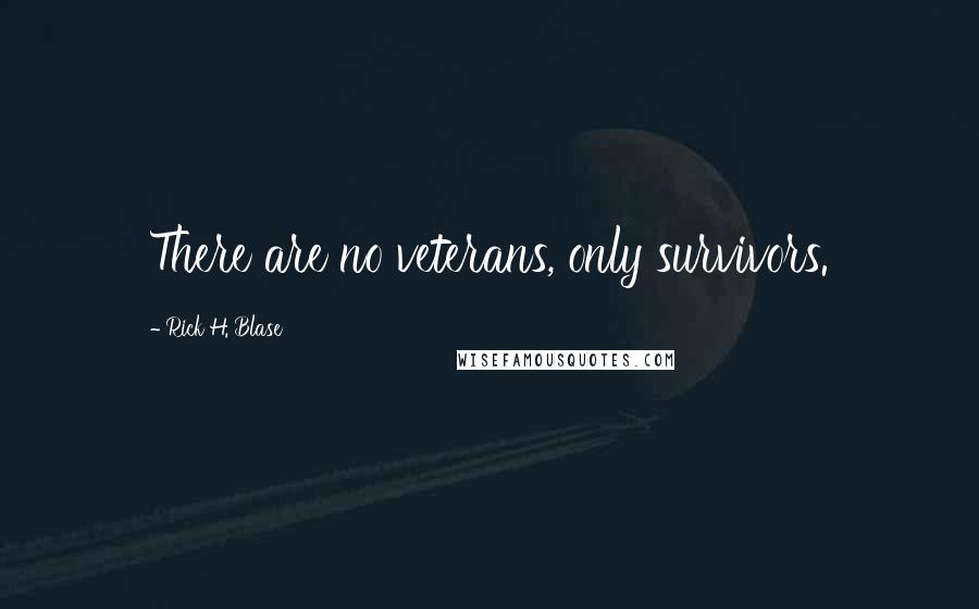 Rick H. Blase Quotes: There are no veterans, only survivors.