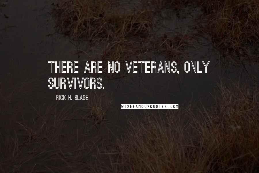 Rick H. Blase Quotes: There are no veterans, only survivors.