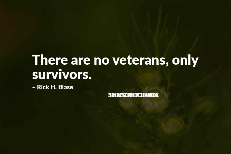 Rick H. Blase Quotes: There are no veterans, only survivors.