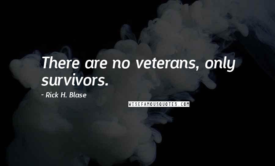 Rick H. Blase Quotes: There are no veterans, only survivors.