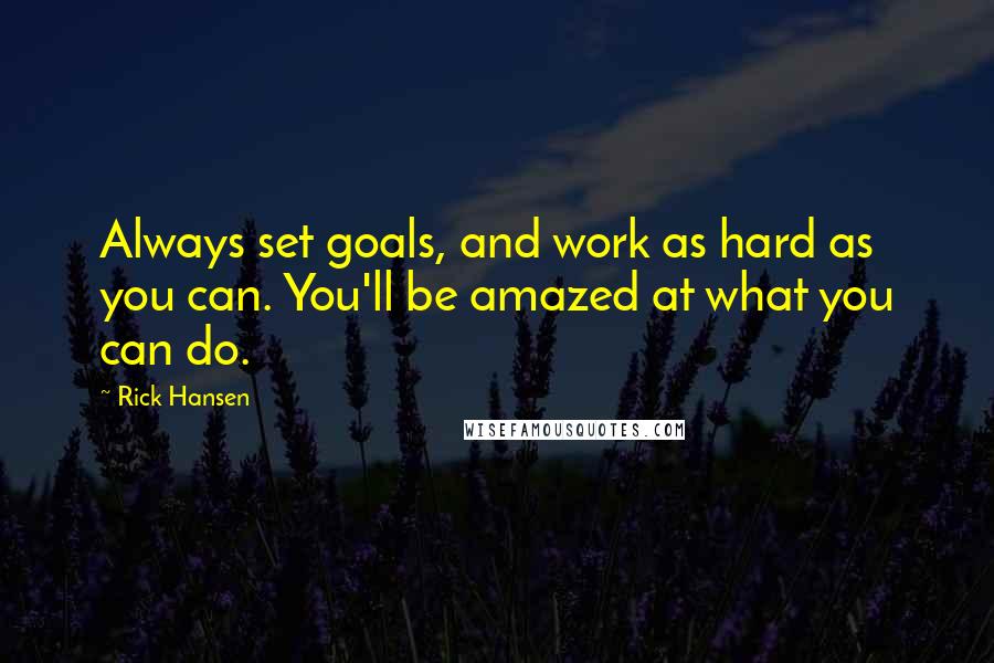 Rick Hansen Quotes: Always set goals, and work as hard as you can. You'll be amazed at what you can do.