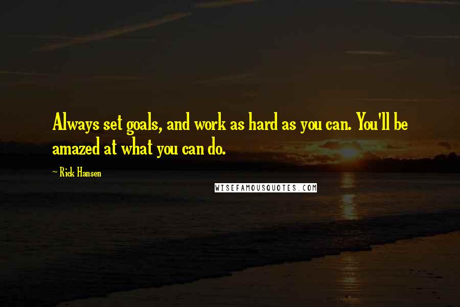 Rick Hansen Quotes: Always set goals, and work as hard as you can. You'll be amazed at what you can do.