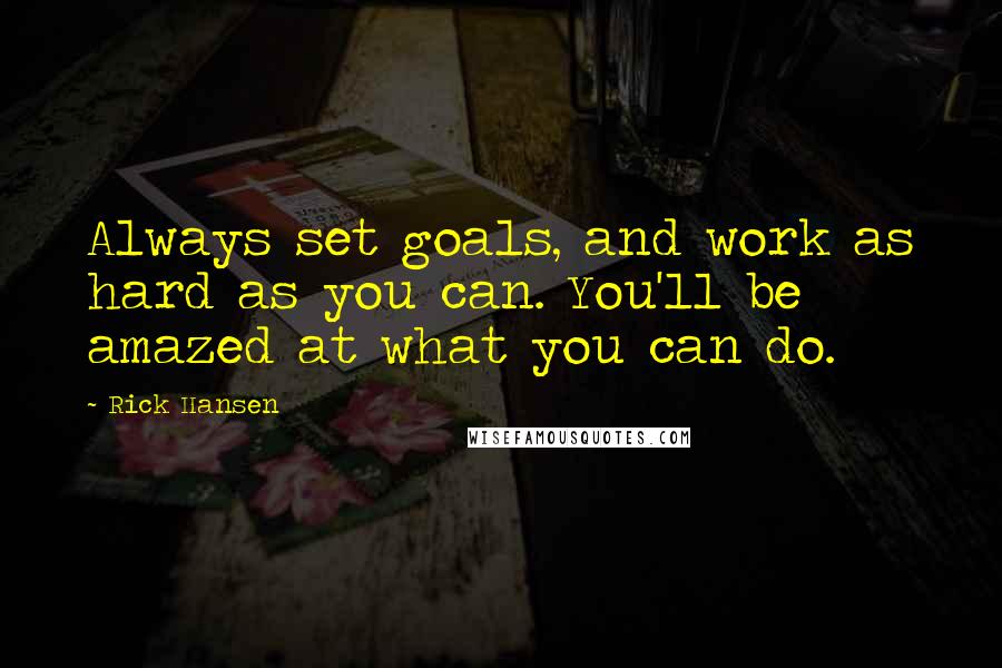 Rick Hansen Quotes: Always set goals, and work as hard as you can. You'll be amazed at what you can do.