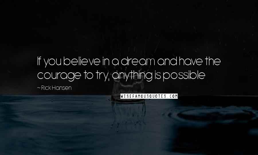 Rick Hansen Quotes: If you believe in a dream and have the courage to try, anything is possible