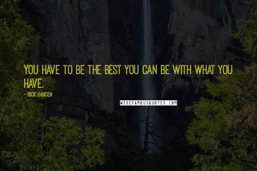 Rick Hansen Quotes: You have to be the best you can be with what you have.