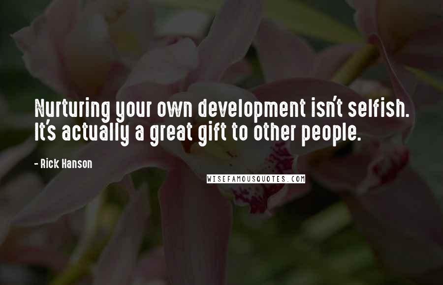 Rick Hanson Quotes: Nurturing your own development isn't selfish. It's actually a great gift to other people.