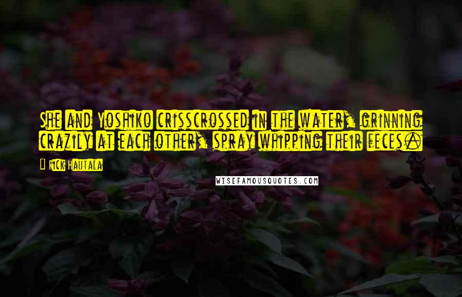 Rick Hautala Quotes: She and Yoshiko crisscrossed in the water, grinning crazily at each other, spray whipping their feces.