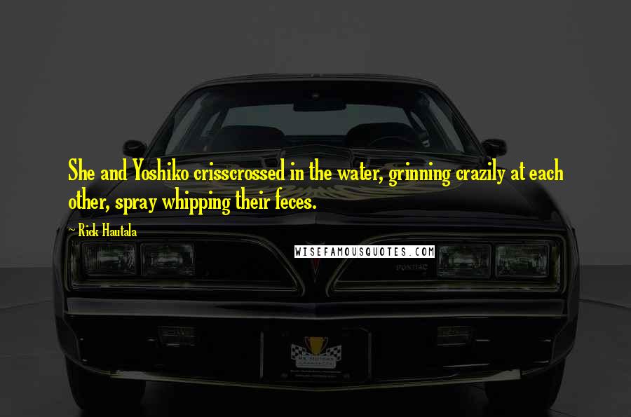 Rick Hautala Quotes: She and Yoshiko crisscrossed in the water, grinning crazily at each other, spray whipping their feces.