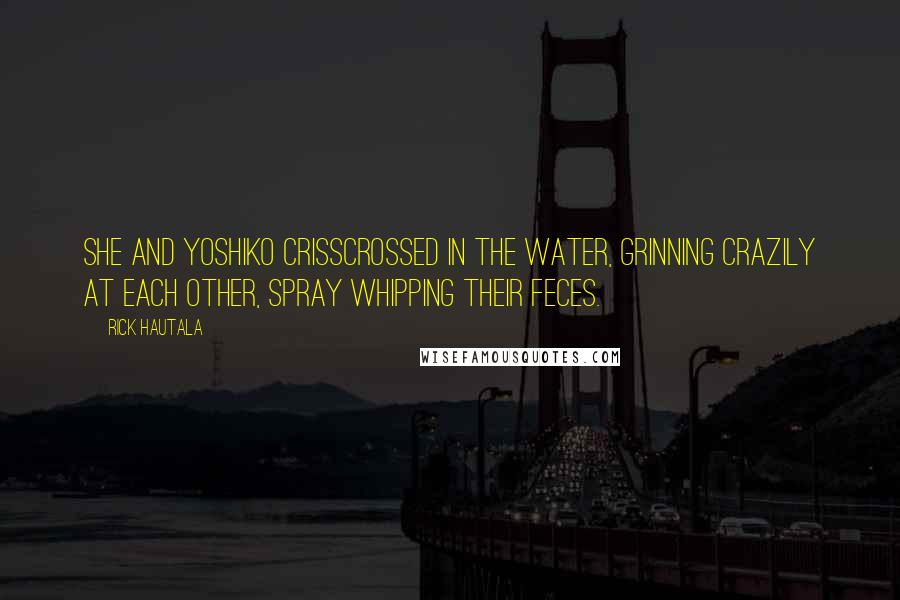 Rick Hautala Quotes: She and Yoshiko crisscrossed in the water, grinning crazily at each other, spray whipping their feces.