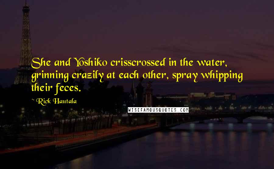 Rick Hautala Quotes: She and Yoshiko crisscrossed in the water, grinning crazily at each other, spray whipping their feces.