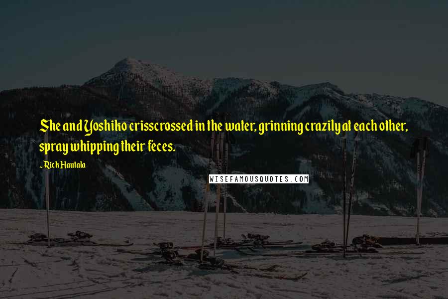 Rick Hautala Quotes: She and Yoshiko crisscrossed in the water, grinning crazily at each other, spray whipping their feces.