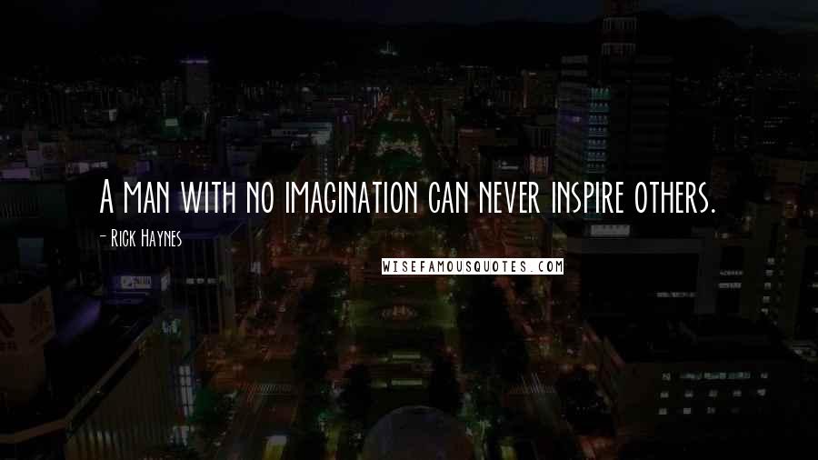 Rick Haynes Quotes: A man with no imagination can never inspire others.