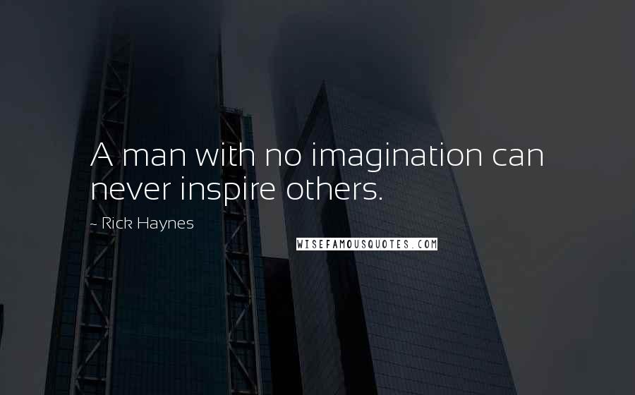 Rick Haynes Quotes: A man with no imagination can never inspire others.