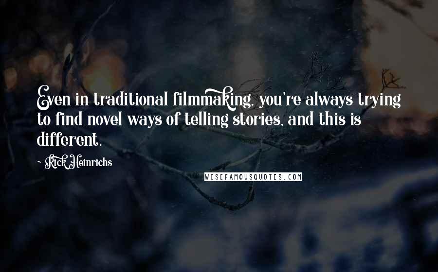 Rick Heinrichs Quotes: Even in traditional filmmaking, you're always trying to find novel ways of telling stories, and this is different.