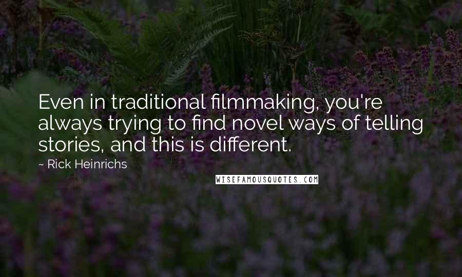 Rick Heinrichs Quotes: Even in traditional filmmaking, you're always trying to find novel ways of telling stories, and this is different.