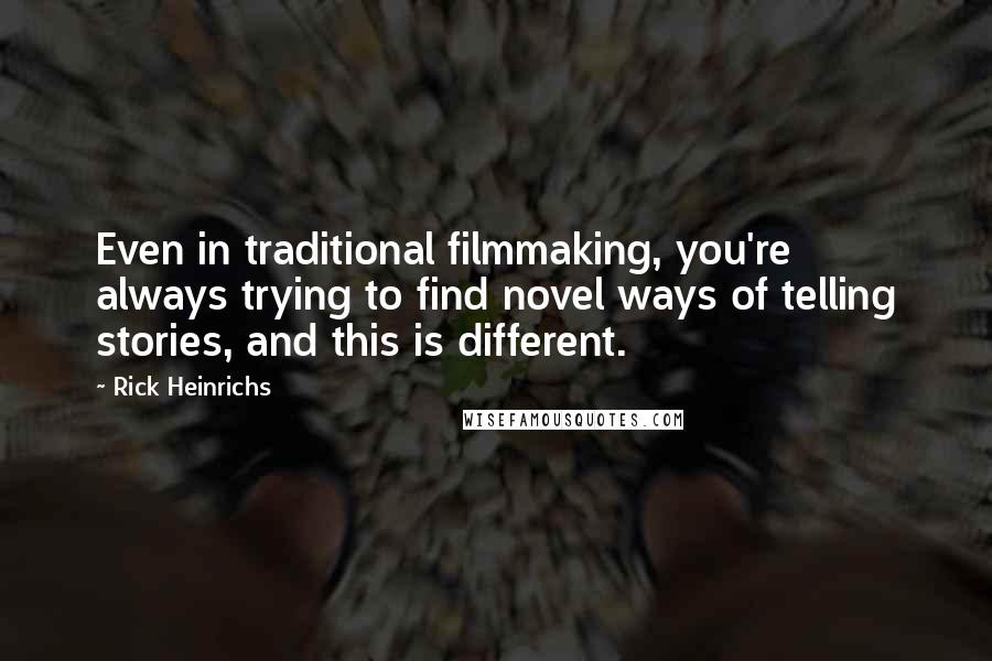 Rick Heinrichs Quotes: Even in traditional filmmaking, you're always trying to find novel ways of telling stories, and this is different.