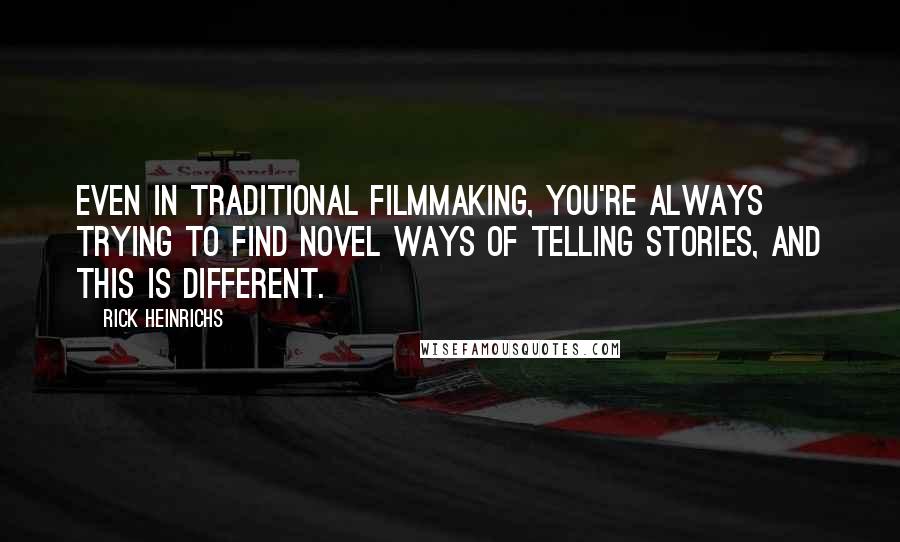 Rick Heinrichs Quotes: Even in traditional filmmaking, you're always trying to find novel ways of telling stories, and this is different.