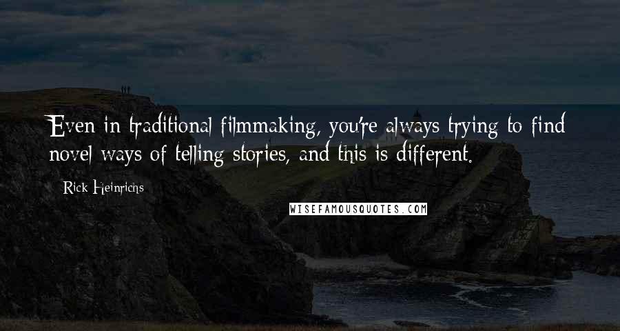 Rick Heinrichs Quotes: Even in traditional filmmaking, you're always trying to find novel ways of telling stories, and this is different.