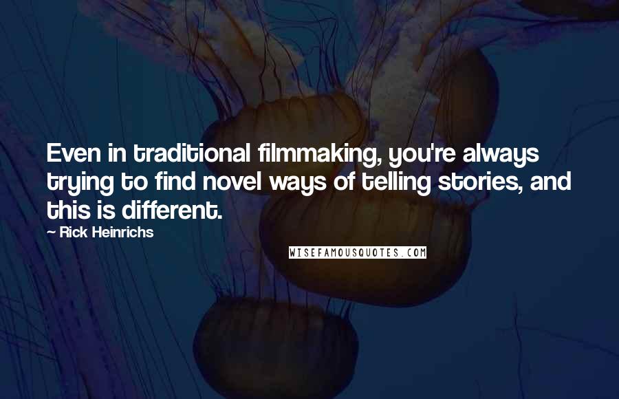 Rick Heinrichs Quotes: Even in traditional filmmaking, you're always trying to find novel ways of telling stories, and this is different.