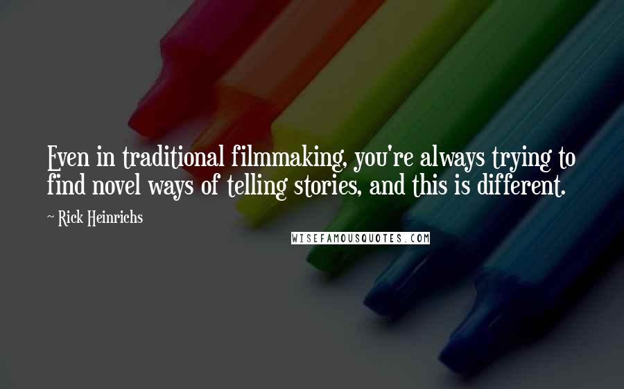 Rick Heinrichs Quotes: Even in traditional filmmaking, you're always trying to find novel ways of telling stories, and this is different.