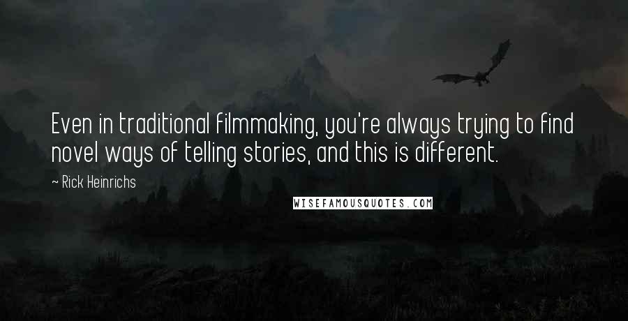 Rick Heinrichs Quotes: Even in traditional filmmaking, you're always trying to find novel ways of telling stories, and this is different.