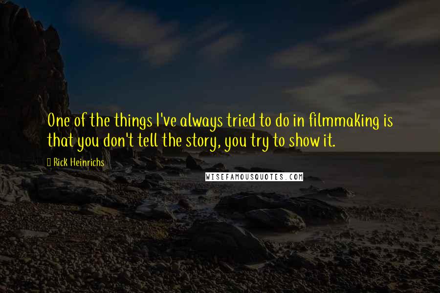 Rick Heinrichs Quotes: One of the things I've always tried to do in filmmaking is that you don't tell the story, you try to show it.