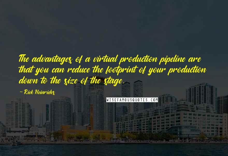 Rick Heinrichs Quotes: The advantages of a virtual production pipeline are that you can reduce the footprint of your production down to the size of the stage.
