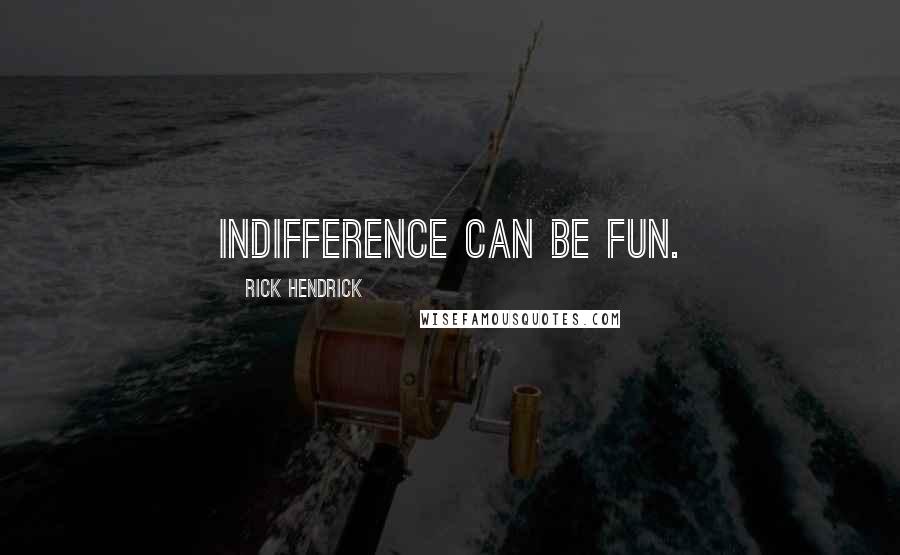 Rick Hendrick Quotes: Indifference can be fun.