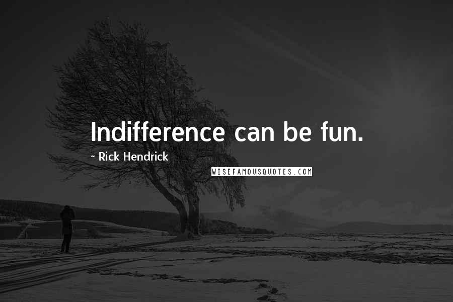 Rick Hendrick Quotes: Indifference can be fun.