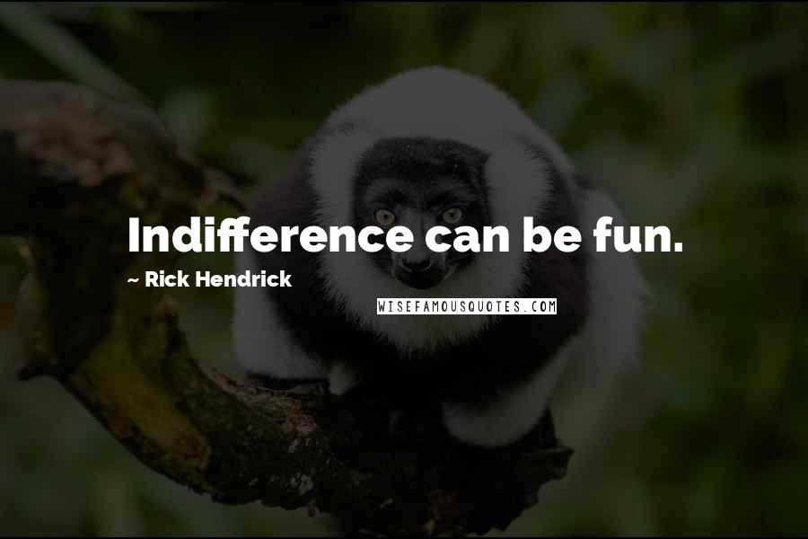 Rick Hendrick Quotes: Indifference can be fun.