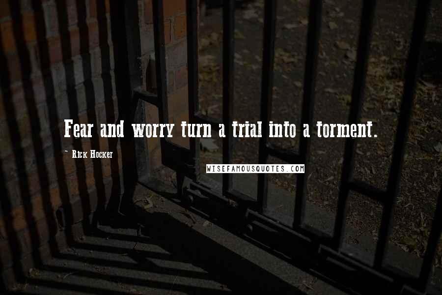 Rick Hocker Quotes: Fear and worry turn a trial into a torment.