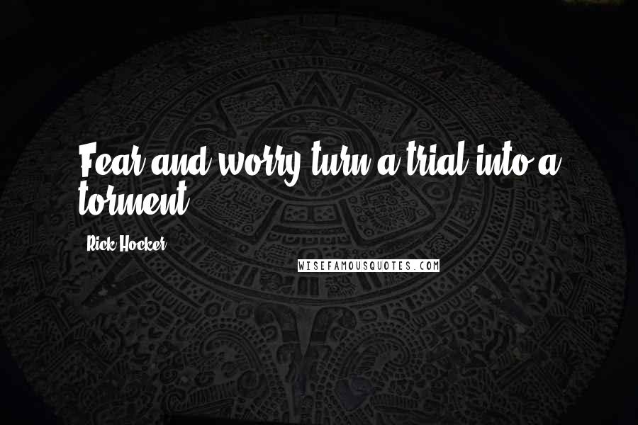 Rick Hocker Quotes: Fear and worry turn a trial into a torment.