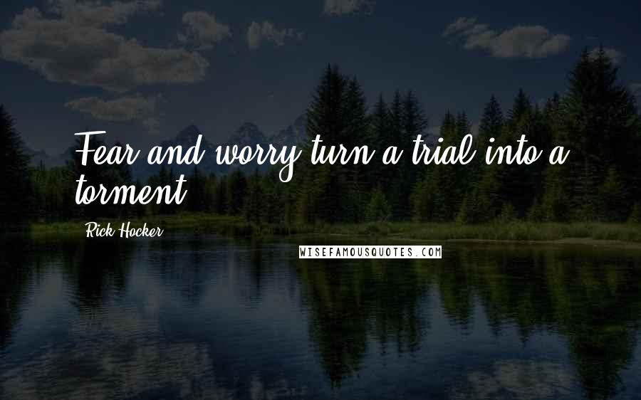 Rick Hocker Quotes: Fear and worry turn a trial into a torment.