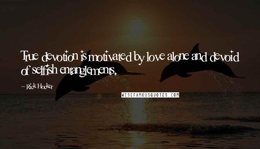 Rick Hocker Quotes: True devotion is motivated by love alone and devoid of selfish entanglements.