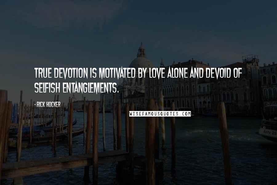 Rick Hocker Quotes: True devotion is motivated by love alone and devoid of selfish entanglements.